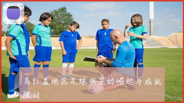 乌拉盖地区足球明星的崛起与成就探讨