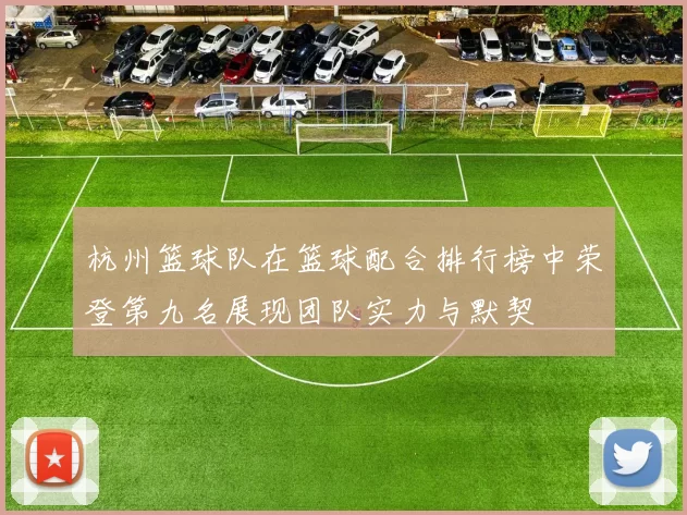 杭州篮球队在篮球配合排行榜中荣登第九名展现团队实力与默契