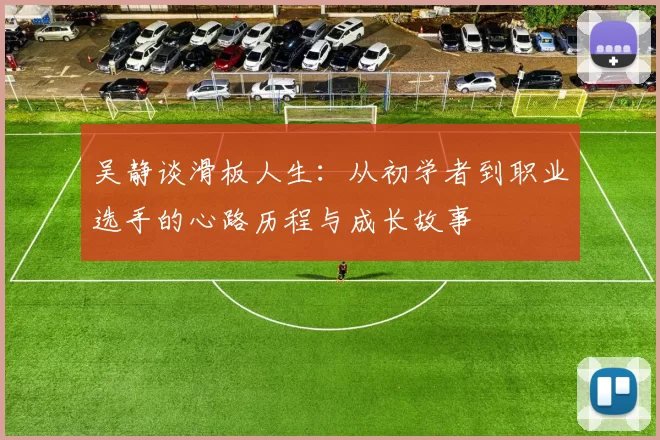 吴静谈滑板人生：从初学者到职业选手的心路历程与成长故事