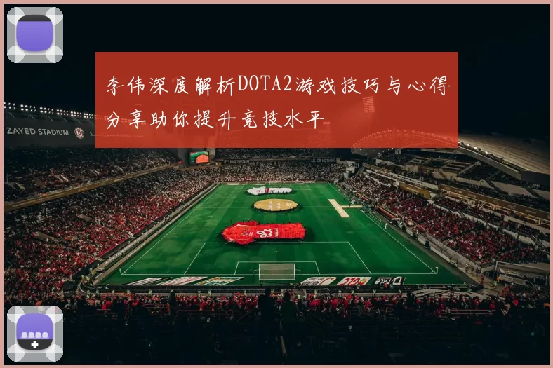 李伟深度解析DOTA2游戏技巧与心得分享助你提升竞技水平