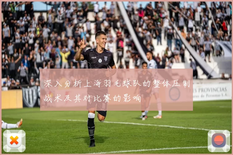 深入分析上海羽毛球队的整体压制战术及其对比赛的影响