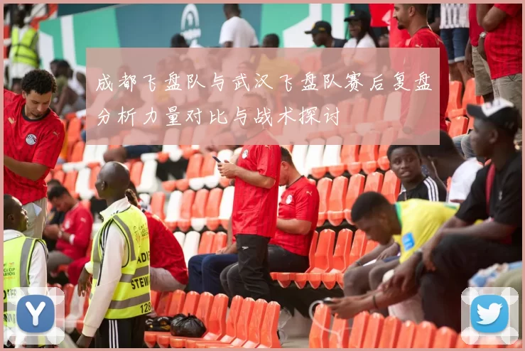 成都飞盘队与武汉飞盘队赛后复盘分析力量对比与战术探讨