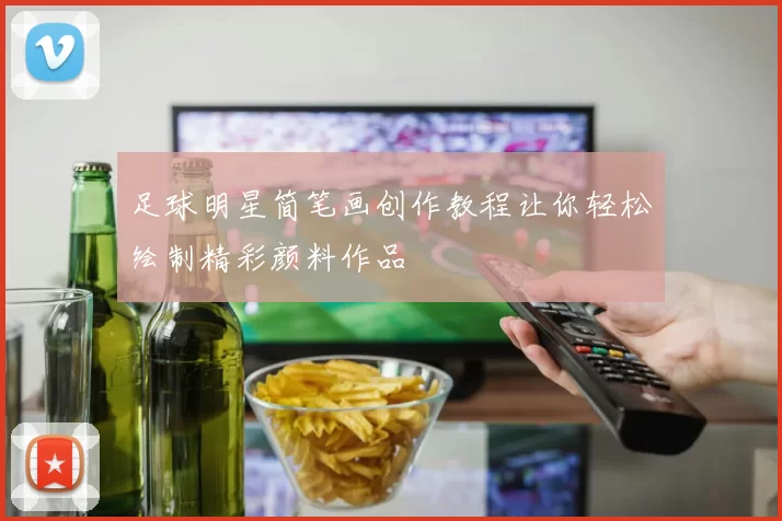 足球明星简笔画创作教程让你轻松绘制精彩颜料作品
