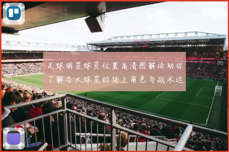 足球明星球员位置高清图解读助你了解各大球星的场上角色与战术运用