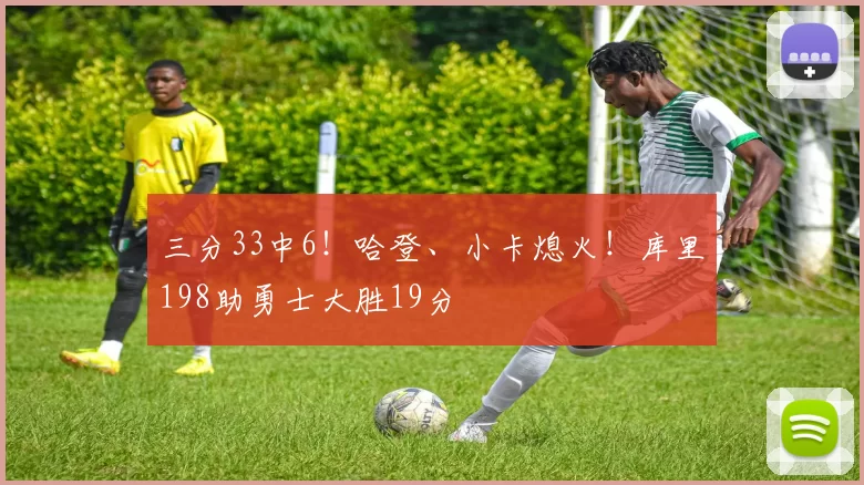 三分33中6！哈登、小卡熄火！库里198助勇士大胜19分