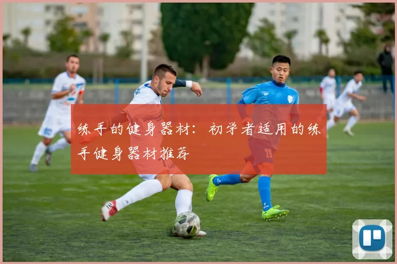 练手的健身器材：初学者适用的练手健身器材推荐