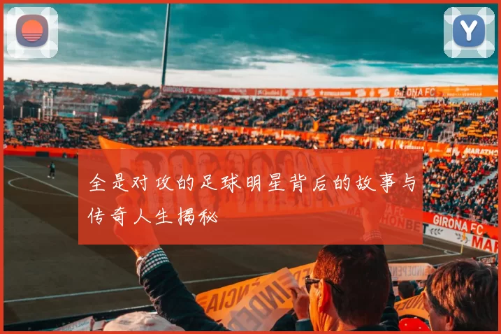 全是对攻的足球明星背后的故事与传奇人生揭秘