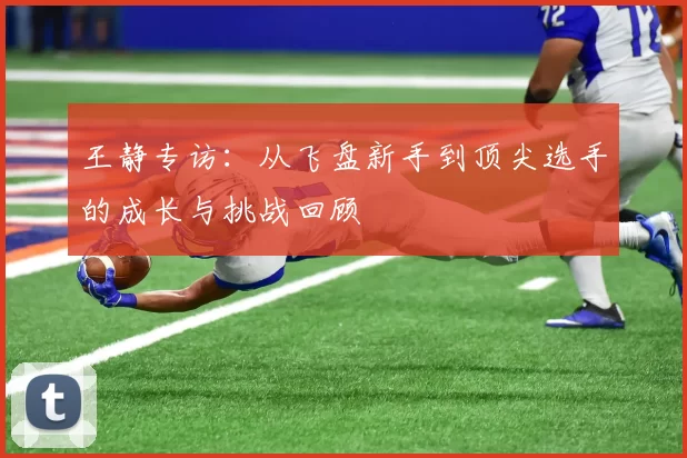 王静专访：从飞盘新手到顶尖选手的成长与挑战回顾