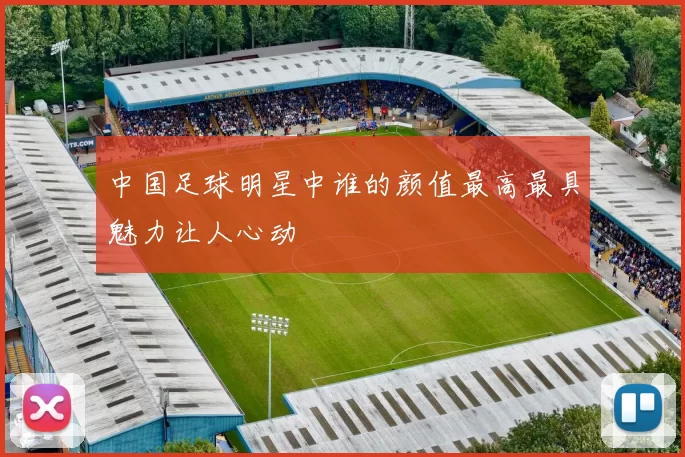 中国足球明星中谁的颜值最高最具魅力让人心动