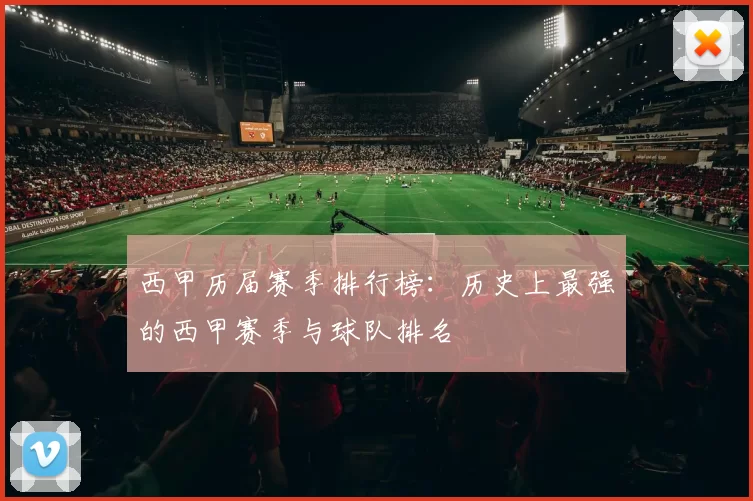 西甲历届赛季排行榜：历史上最强的西甲赛季与球队排名
