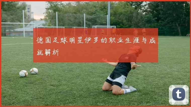 德国足球明星伊罗的职业生涯与成就解析