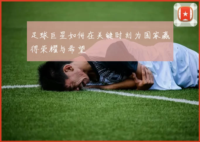 足球巨星如何在关键时刻为国家赢得荣耀与希望