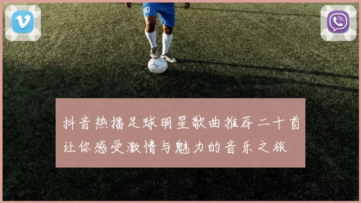 抖音热播足球明星歌曲推荐二十首让你感受激情与魅力的音乐之旅