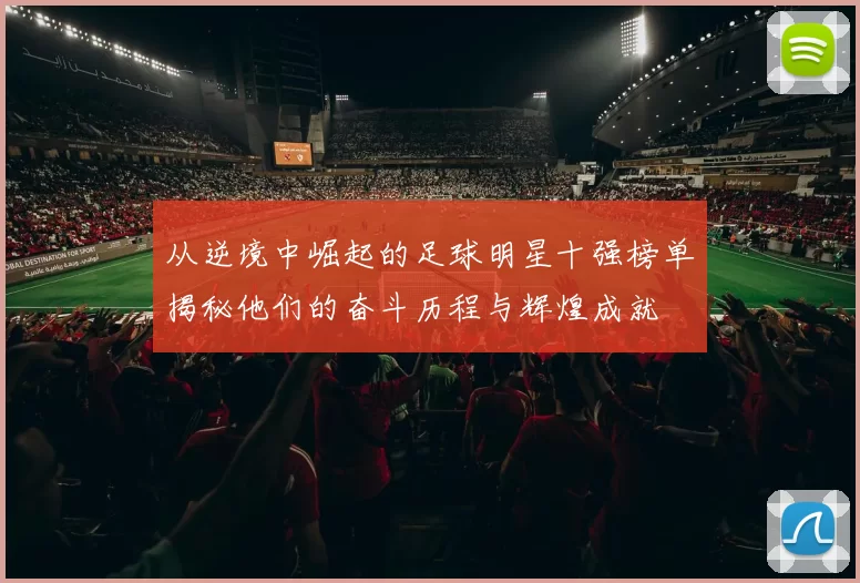 从逆境中崛起的足球明星十强榜单揭秘他们的奋斗历程与辉煌成就