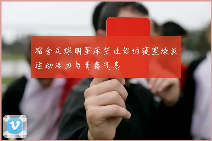 宿舍足球明星床笠让你的寝室焕发运动活力与青春气息