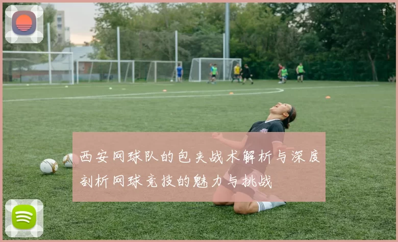 西安网球队的包夹战术解析与深度剖析网球竞技的魅力与挑战