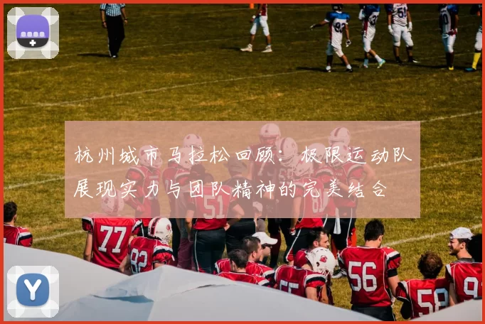 杭州城市马拉松回顾：极限运动队展现实力与团队精神的完美结合