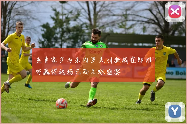 克鲁塞罗与米内罗美洲激战在即谁将赢得这场巴西足球盛宴