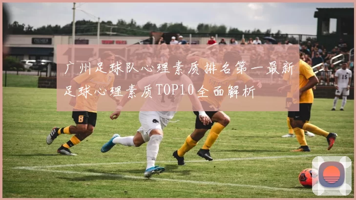 广州足球队心理素质排名第一最新足球心理素质TOP10全面解析