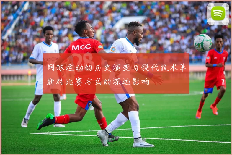 网球运动的历史演变与现代技术革新对比赛方式的深远影响