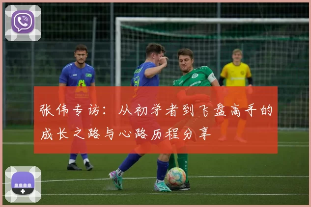张伟专访：从初学者到飞盘高手的成长之路与心路历程分享