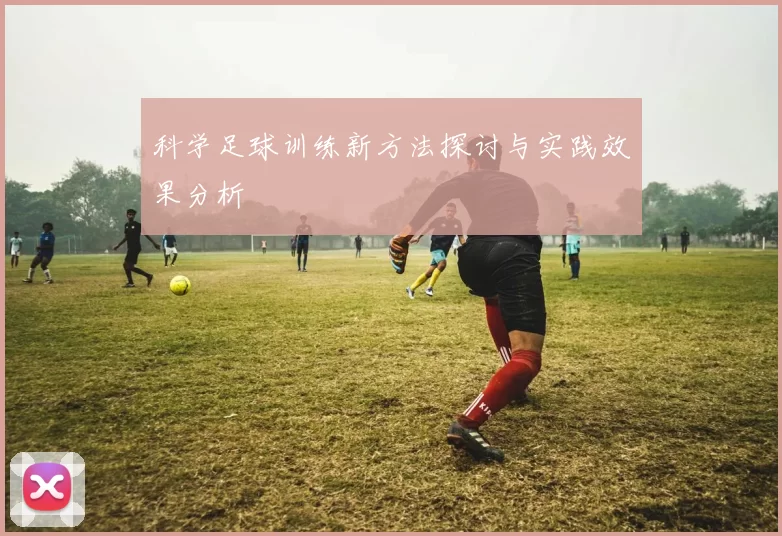 科学足球训练新方法探讨与实践效果分析