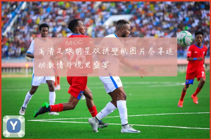 高清足球明星双拼壁纸图片尽享运动激情与视觉盛宴