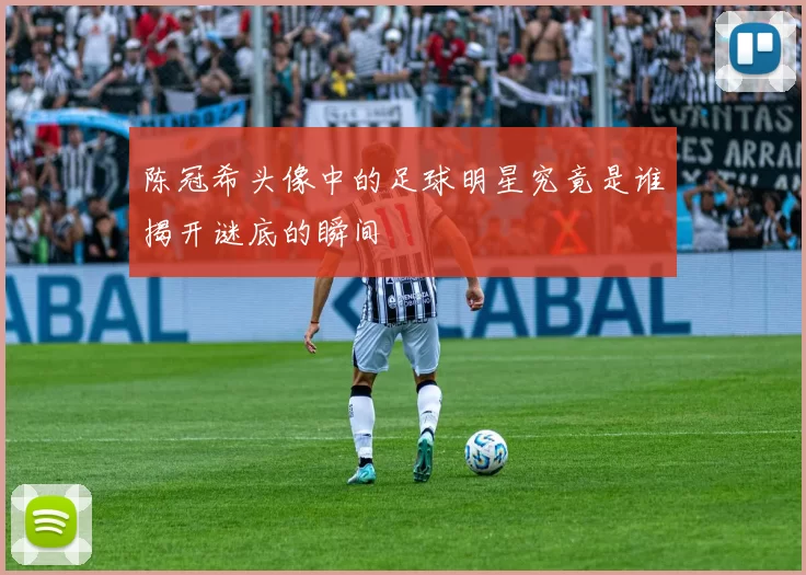 陈冠希头像中的足球明星究竟是谁揭开谜底的瞬间