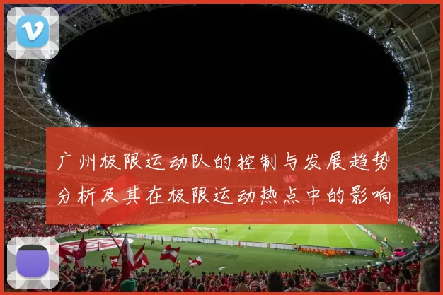 广州极限运动队的控制与发展趋势分析及其在极限运动热点中的影响