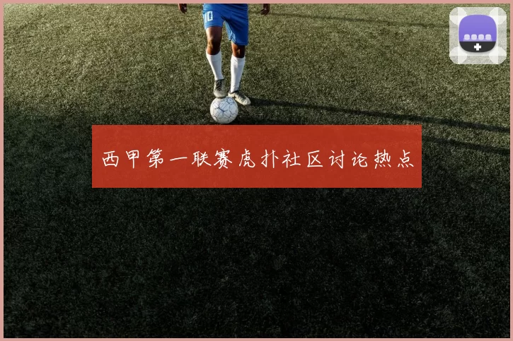 西甲第一联赛虎扑社区讨论热点