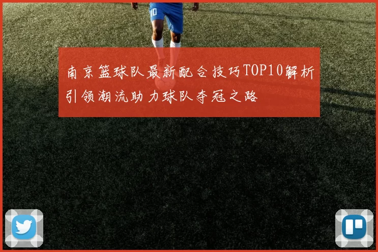 南京篮球队最新配合技巧TOP10解析引领潮流助力球队夺冠之路