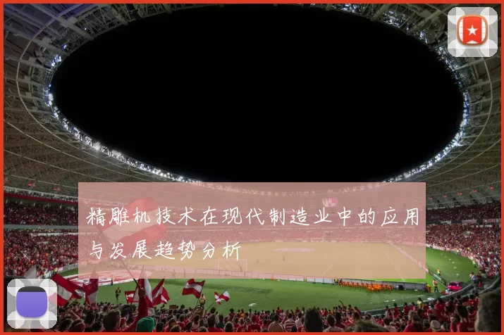 精雕机技术在现代制造业中的应用与发展趋势分析