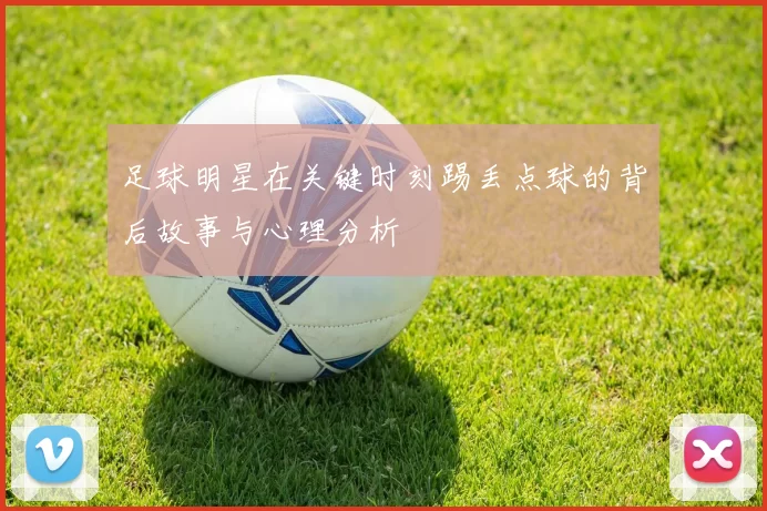 足球明星在关键时刻踢丢点球的背后故事与心理分析
