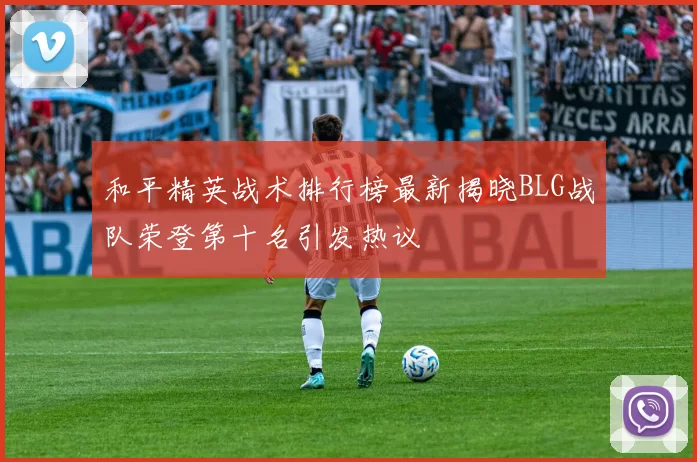 和平精英战术排行榜最新揭晓BLG战队荣登第十名引发热议