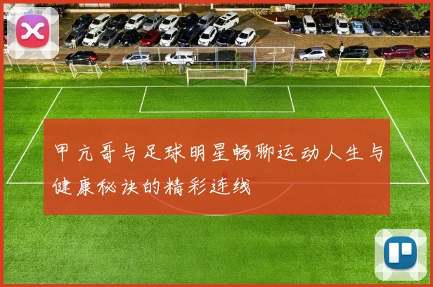 甲亢哥与足球明星畅聊运动人生与健康秘诀的精彩连线