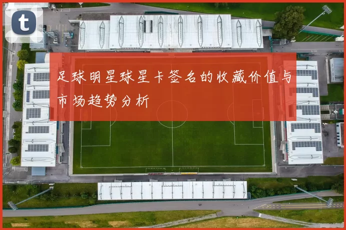 足球明星球星卡签名的收藏价值与市场趋势分析