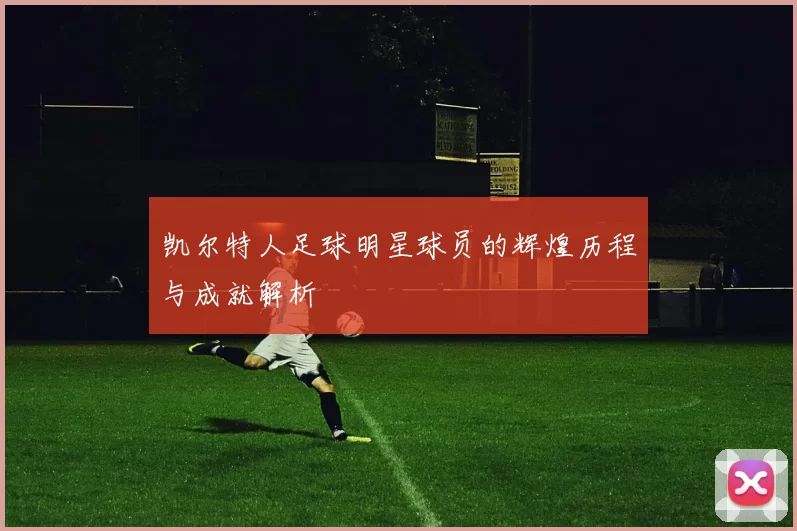 凯尔特人足球明星球员的辉煌历程与成就解析