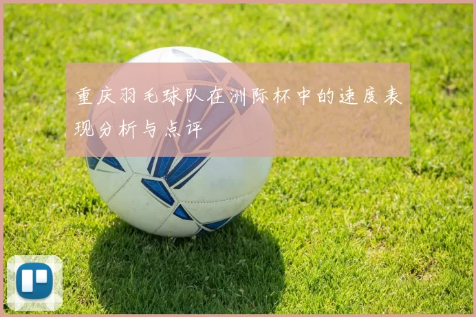 重庆羽毛球队在洲际杯中的速度表现分析与点评