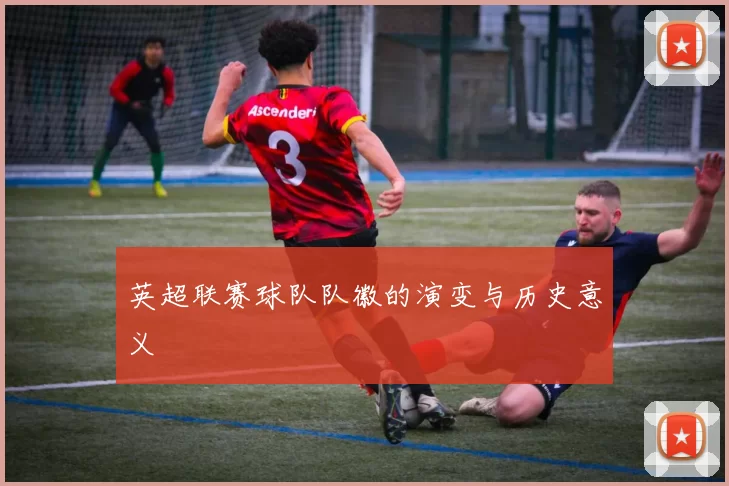 英超联赛球队队徽的演变与历史意义
