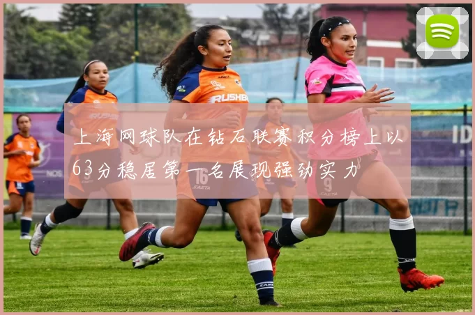 上海网球队在钻石联赛积分榜上以63分稳居第一名展现强劲实力