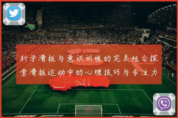 科学滑板与意识训练的完美结合探索滑板运动中的心理技巧与专注力提升方法