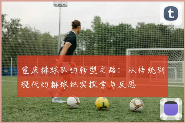 重庆排球队的转型之路：从传统到现代的排球纪实探索与反思
