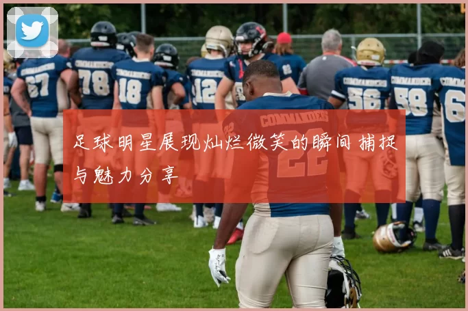 足球明星展现灿烂微笑的瞬间捕捉与魅力分享
