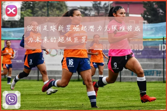欧洲足球新星崛起潜力无限谁将成为未来的超级巨星
