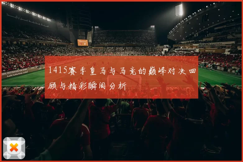 1415赛季皇马与马竞的巅峰对决回顾与精彩瞬间分析