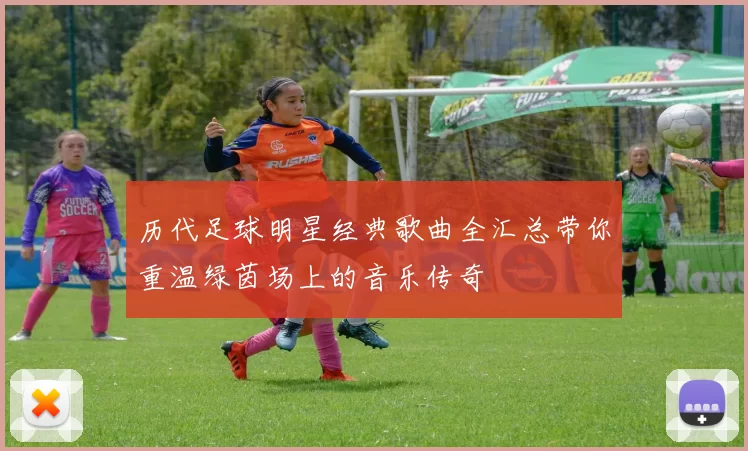 历代足球明星经典歌曲全汇总带你重温绿茵场上的音乐传奇