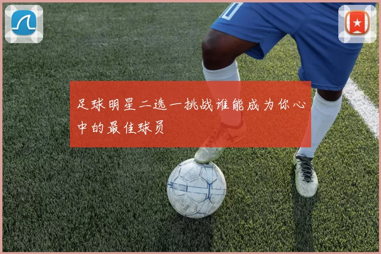足球明星二选一挑战谁能成为你心中的最佳球员