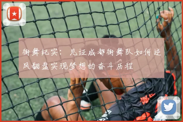街舞纪实：见证成都街舞队如何逆风翻盘实现梦想的奋斗历程