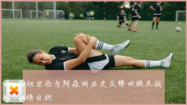 切尔西与阿森纳历史交锋回顾及战绩分析