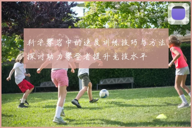 科学攀岩中的速度训练技巧与方法探讨助力攀登者提升竞技水平
